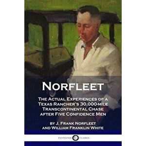Norfleet: The Actual Experiences of a Texas Rancher's 30, 000-mile Transcontinental Chase after Five Confidence Men - J. Frank Norfleet imagine