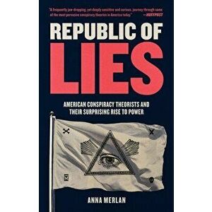 Republic of Lies: American Conspiracy Theorists and Their Surprising Rise to Power, Paperback - Anna Merlan imagine