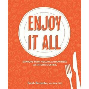 Enjoy It All. Improve Your Health and Happiness with Intuitive Eating, Paperback - Sarah Berneche imagine