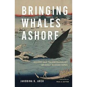Bringing Whales Ashore. Oceans and the Environment of Early Modern Japan, Paperback - Jakobina K. Arch imagine