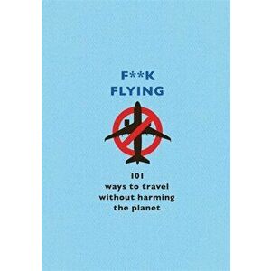 F**k Flying. 101 eco-friendly ways to travel, Hardback - The F Team imagine