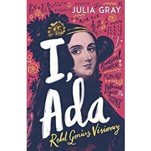 I, Ada. Ada Lovelace: Rebel. Genius. Visionary, Paperback - Julia Gray imagine