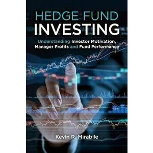 Hedge Fund Investing: Understanding Investor Motivation, Manager Profits and Fund Performance, Third Edition, Paperback - Kevin R. Mirabile imagine