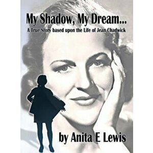My Shadow, My Dream. A True Story Based on the Life of Jean Chadwick, Paperback - Anita E. Lewis imagine