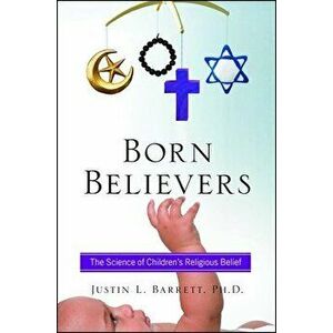 Born Believers: The Science of Children's Religious Belief, Paperback - Justin L. Barrett imagine