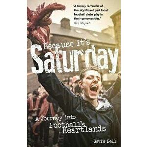 Because it's Saturday. A Journey into Football's Heartland, Paperback - Gavin Bell imagine