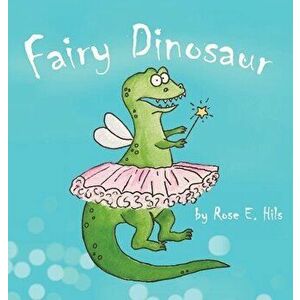Fairy Dinosaur, Hardcover - Rose E. Hils imagine