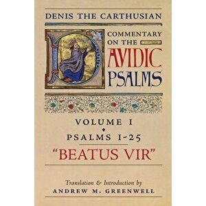 Beatus Vir (Denis the Carthusian's Commentary on the Psalms): Vol. 1 (Psalms 1-25), Paperback - Denis The Carthusian imagine