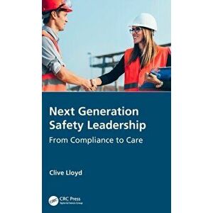 Next Generation Safety Leadership. From Compliance to Care, Hardback - Clive Lloyd imagine