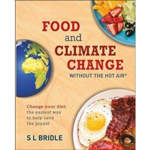 Food and Climate Change without the hot air. Change Your Diet: the Easiest Way to Help Save the Planet, Paperback - S L Bridle imagine