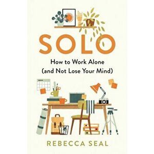 Solo. How to Work Alone (and Not Lose Your Mind), Paperback - Rebecca Seal imagine