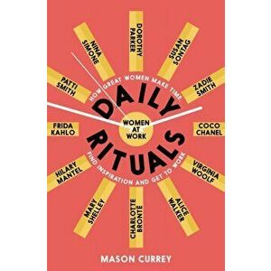 Daily Rituals Women at Work. How Great Women Make Time, Find Inspiration, and Get to Work, Paperback - Mason Currey imagine