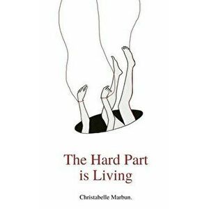 The Hard Part is Living: Poems about falling in love with life again, Paperback - Christabelle Grace Marbun imagine