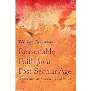 Reasonable Faith for a Post-Secular Age, Paperback - William Greenway imagine