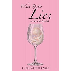 When Spirits Lie; Living with F.A.S.D., Paperback - L. Elizabeth Baker imagine