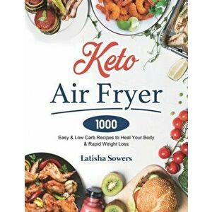 Keto Air Fryer Cookbook: 1000 Easy & Low Carb Recipes to Heal Your Body & Rapid Weight Loss, Paperback - Latisha Sowers imagine