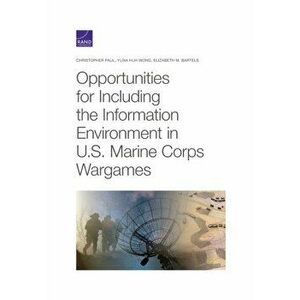 Opportunities for Including the Information Environment in U.S. Marine Corps Wargames, Paperback - Elizabeth M Bartels imagine