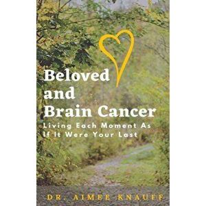 Beloved and Brain Cancer: Living Each Moment As If It Were Your Last, Paperback - Aimee Knauff imagine