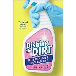 Dishing the Dirt. The Hidden Lives of House Cleaners, Paperback - Nick Duerden imagine