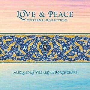 Love and Peace: 37 Eternal Reflections, Hardback - Alexandra Villard De Borchgrave imagine