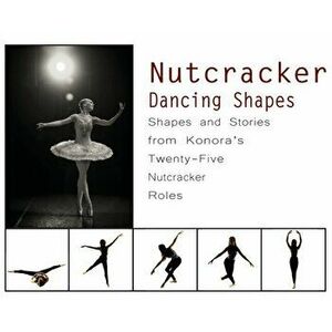 Nutcracker Dancing Shapes: Shapes and Stories from Konora's Twenty-Five Nutcracker Roles, Hardcover - Once Upon A. Dance imagine