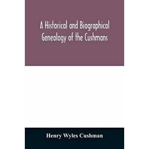 A Historical and biographical genealogy of the Cushmans: the descendants of Robert Cushman, the Puritan, from the year 1617 to 1855 - Henry Wyles Cush imagine