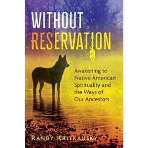 Without Reservation. Awakening to Native American Spirituality and the Ways of Our Ancestors, Paperback - Randy Kritkausky imagine