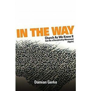 In the Way: Church As We Know It Can Be a Discipleship Movement (Again), Paperback - Damian Gerke imagine
