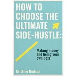 How to Choose the Ultimate Side-Hustle, Paperback - Kristine Hudson imagine