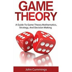 Game Theory: A Beginner's Guide to Game Theory Mathematics, Strategy & Decision-Making, Hardcover - John Cummings imagine