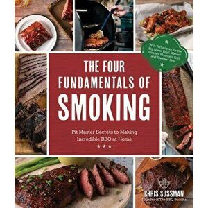 The Four Fundamentals of Smoking: Pit Master Secrets to Making Incredible BBQ at Home, Paperback - Chris Sussman imagine