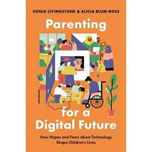 Parenting for a Digital Future. How Hopes and Fears about Technology Shape Children's Lives, Paperback - Alicia Blum-Ross imagine