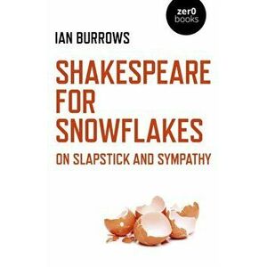 Shakespeare for Snowflakes. On Slapstick and Sympathy, Paperback - Ian Burrows imagine