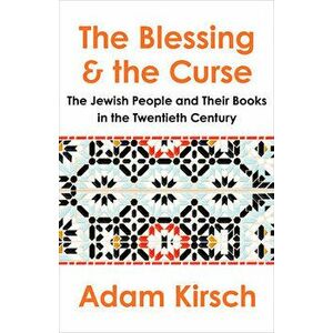The Blessing and the Curse: The Jewish People and Their Books in the Twentieth Century, Hardcover - Adam Kirsch imagine