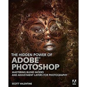 The Hidden Power of Adobe Photoshop: Mastering Blend Modes and Adjustment Layers for Photography, Paperback - Scott Valentine imagine