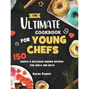 The Ultimate Cookbook for Young Chefs: 150 Simple & Delicious Baking Recipes for Girls and Boys, Hardcover - Karen Puente imagine