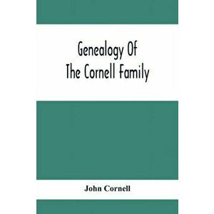 Genealogy Of The Cornell Family: Being An Account Of The Descendants Of Thomas Cornell, Paperback - John Cornell imagine