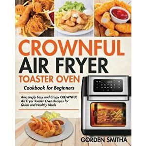 CROWNFUL Air Fryer Toaster Oven Cookbook for Beginners, Paperback - Gorden Smitha imagine