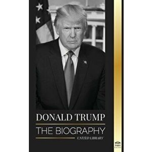 Donald Trump: The biography - The 45th President: From The Art of the Deal To Making America Great Again, Paperback - United Library imagine