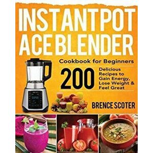Instant Pot Ace Blender Cookbook for Beginners, Paperback - Brence Scoter imagine
