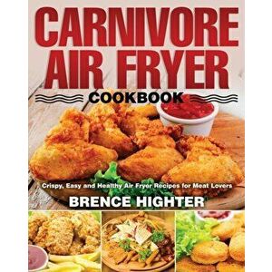 Carnivore Air Fryer Cookbook, Paperback - Brence Highter imagine