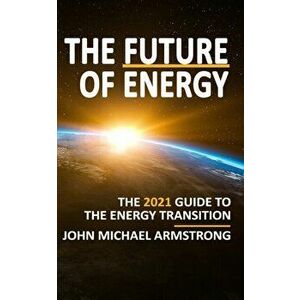 The Future of Energy: The 2021 guide to the energy transition - renewable energy, energy technology, sustainability, hydrogen and more. - John Armstro imagine