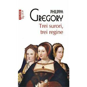 Trei surori, trei regine (Top 10+) - Philippa Gregory imagine