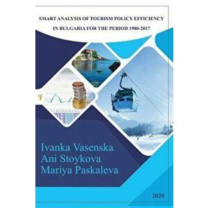 Smart Analysis of Tourism Policy Efficiency in Bulgaria for the Period 1980-2017, Paperback - Mariya Paskaleva imagine