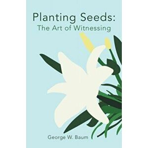 Planting Seeds: The Art of Witnessing, Paperback - George W. Baum imagine