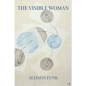 The Visible Woman, Paperback - Allison Funk imagine