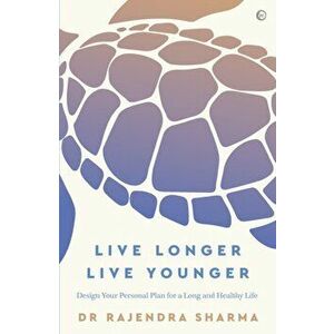 Live Longer, Live Younger: Design Your Personal Plan for a Long and Healthy Life, Paperback - Rajendra Sharma imagine
