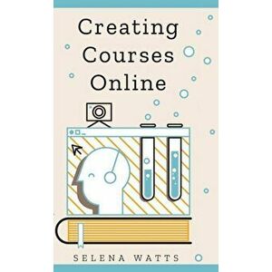 Creating Courses Online: Learn the Fundamental Tips, Tricks, and Strategies of Making the Best Online Courses to Engage Students. - Selena Watts imagine