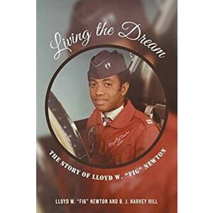 Living the Dream: The Story of Lloyd W. Fig Newton, Paperback - Lloyd W. Fig Newton imagine
