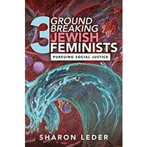 Three Groundbreaking Jewish Feminists: Pursuing Social Justice, Paperback - Sharon Leder imagine